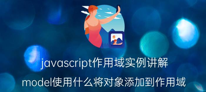 javascript作用域实例讲解 model使用什么将对象添加到作用域？